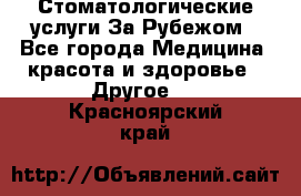 Стоматологические услуги За Рубежом - Все города Медицина, красота и здоровье » Другое   . Красноярский край